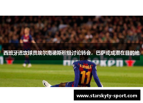 西班牙进攻球员埃尔南德斯积极讨论转会，巴萨或成潜在目的地