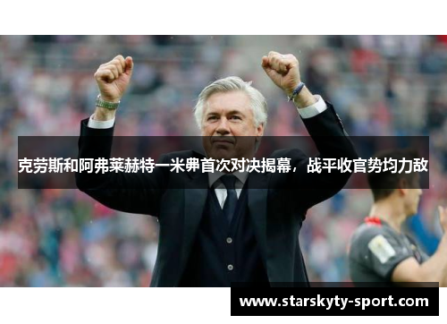 克劳斯和阿弗莱赫特一米丳首次对决揭幕，战平收官势均力敌