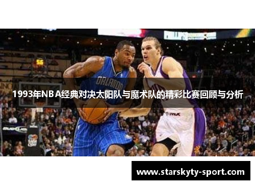 1993年NBA经典对决太阳队与魔术队的精彩比赛回顾与分析