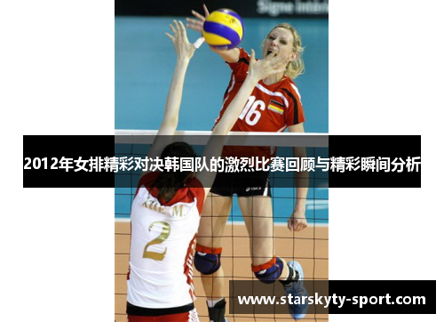 2012年女排精彩对决韩国队的激烈比赛回顾与精彩瞬间分析
