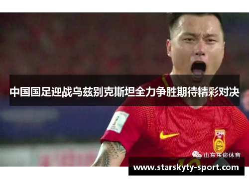 中国国足迎战乌兹别克斯坦全力争胜期待精彩对决