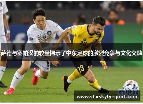 萨德与塞帕汉的较量揭示了中东足球的激烈竞争与文化交融